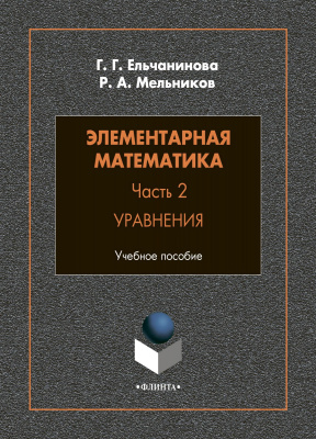 Ельчанинова Г.Г. Мельников Р.А. Элементарная математика : учебное пособие Часть 2. Уравнения
