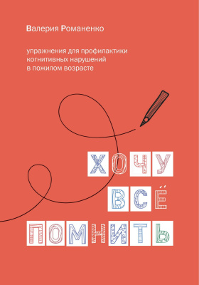 Романенко В. Хочу все помнить: упражнения для профилактики когнитивных нарушений в пожилом возрасте 