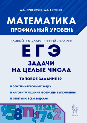 Прокофьев А.А. Корянов А.Г. Математика. ЕГЭ. Задачи на целые числа. Типовое задание 19 : учебно-методическое пособие 