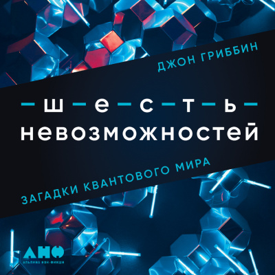 Гриббин Дж. Шесть невозможностей. Загадки квантового мира 
