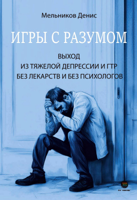 Мельников Д.А. Игры с разумом. Выход из тяжелой депрессии и ГТР без лекарств и без психологов 
