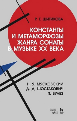 Шитикова Р.Г. Константы и метаморфозы жанра сонаты в музыке XX века. Н. Я. Мясковский, Д. Д. Шостакович, П. Булез : монография 