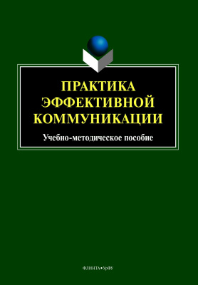 Бортников В.И. Ицкович Т.В. Михайлова Ю.Н. Пикулева Ю.Б.; под общ. ред. Бортникова В.И., Пикулевой Ю.Б. Практика эффективной коммуникации : учебно-методическое пособие 