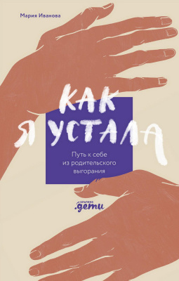 Иванова М. Как я устала. Путь к себе из родительского выгорания 