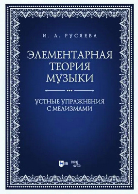 Русяева И.А. Элементарная теория музыки. Устные упражнения с мелизмами : учебно-методическое пособие 