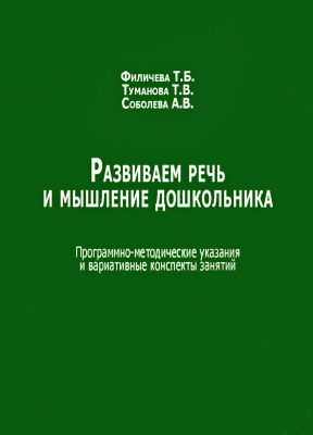 Филичева Т.Б. Туманова Т.В. Соболева А.В. Развиваем речь и мышление дошкольника : программно-методические указания и вариативные конспекты занятий 