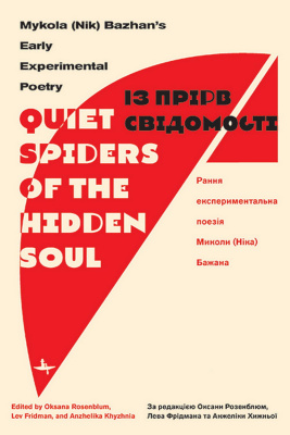 Ed. by Oksana Rosenblum, Lev Fridman, Anzhelika Khyzhnya “Quiet Spiders of the Hidden Soul”: Mykola (Nik) Bazhan’s Early Experimental Poetry 