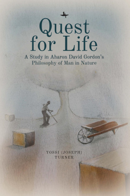 Yossi Turner Quest for Life: A Study in Aharon David Gordon’s Philosophy of Man in Nature 