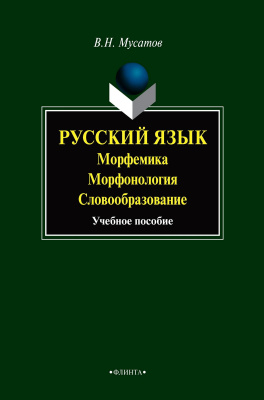Мусатов В.Н. Русский язык: морфемика, морфонология, словообразование : учебное пособие 